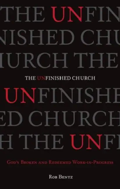The Unfinished Church: God's Broken and Redeemed Work-In-Progress by Rob Bentz