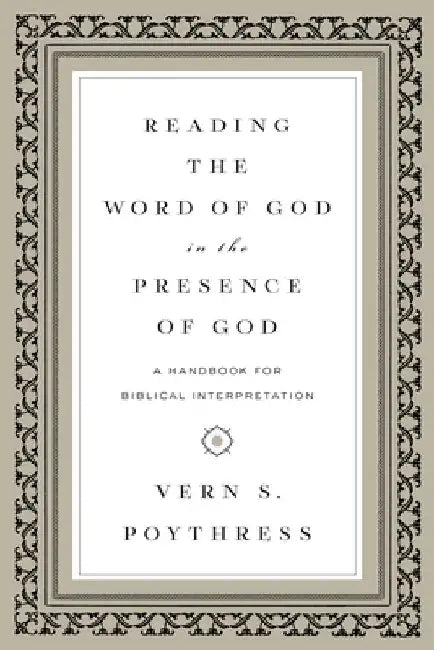 Reading the Word of God in the Presence of God: A Handbook for Biblical Interpretation by Vern S. Poythress