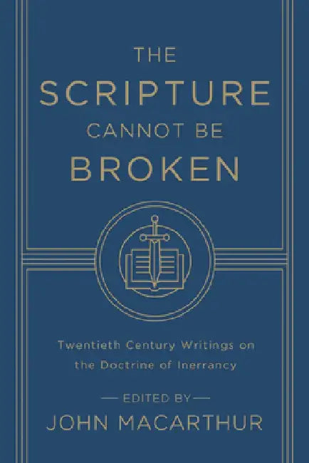 The Scripture Cannot Be Broken: Twentieth Century Writings on the Doctrine of Inerrancy by John MacArthur