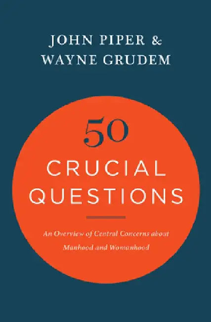 50 Crucial Questions: An Overview of Central Concerns about Manhood and Womanhood by John Piper