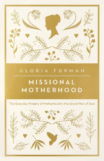 Missional Motherhood: The Everyday Ministry of Motherhood in the Grand Plan of God by Gloria Furman
