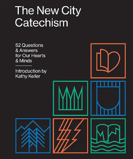 The New City Catechism: 52 Questions and Answers for Our Hearts and Minds by Kathy Keller