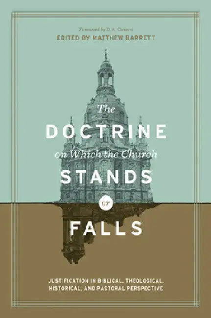 The Doctrine on Which the Church Stands or Falls: Justification in Biblical, Theological, Historical, and Pastoral Perspective by Matthew Barrett
