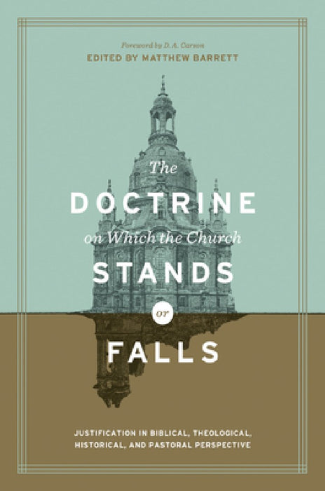 The Doctrine on Which the Church Stands or Falls: Justification in Biblical, Theological, Historical, and Pastoral Perspective