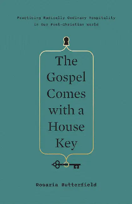 The Gospel Comes with a House Key: Practicing Radically Ordinary Hospitality in Our Post-Christian World by Rosaria Butterfield