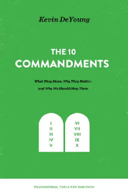 The Ten Commandments: What They Mean, Why They Matter, and Why We Should Obey Them by Kevin DeYoung