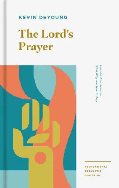 The Lord's Prayer: Learning from Jesus on What, Why, and How to Pray by Kevin DeYoung
