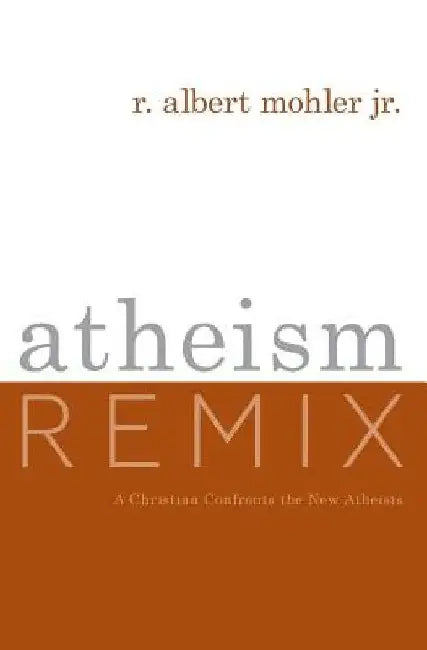 Atheism Remix: A Christian Confronts the New Atheists by R. Albert, Jr. Mohler
