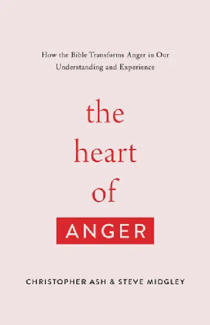 The Heart of Anger: How the Bible Transforms Anger in Our Understanding and Experience by Christopher Ash
