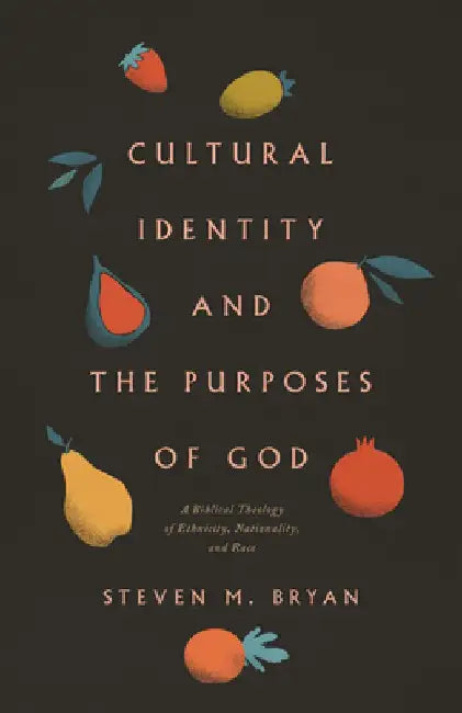 Cultural Identity and the Purposes of God: A Biblical Theology of Ethnicity, Nationality, and Race by Steven M. Bryan