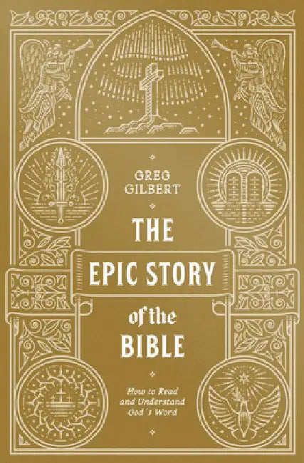 The Epic Story of the Bible: How to Read and Understand God's Word by Greg Gilbert