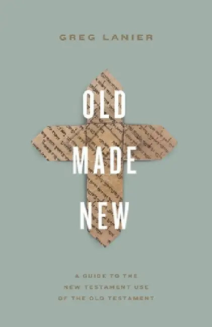 Old Made New: A Guide to the New Testament Use of the Old Testament by Greg Lanier