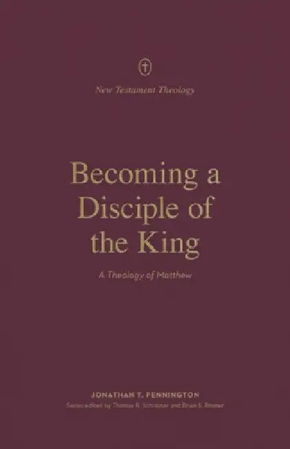 Becoming a Disciple of the King: A Theology of Matthew by Jonathan Pennington, Thomas R. Schreiner, Brian S. Rosner