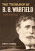 The Theology of B. B. Warfield: A Systematic Summary by Fred G. Zaspel