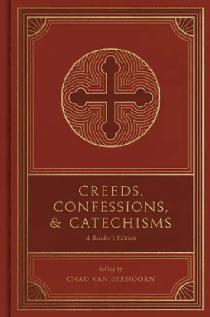 Creeds, Confessions, and Catechisms: A Reader's Edition by Chad Van Dixhoorn