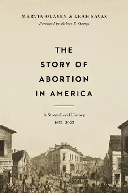 The Story of Abortion in America: A Street-Level History, 1652-2022 by Marvin Olasky