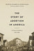 The Story of Abortion in America: A Street-Level History, 1652-2022 by Marvin Olasky