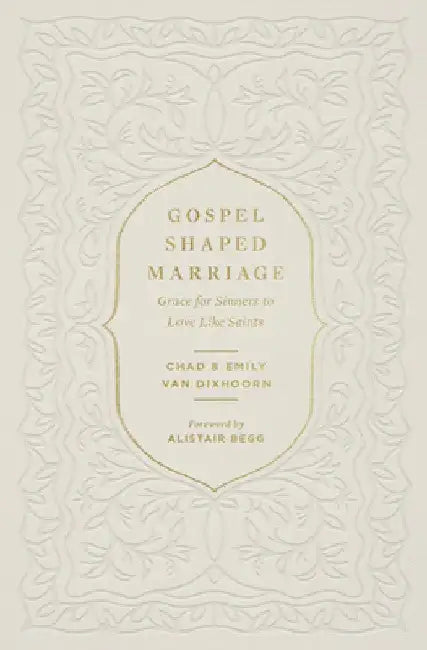 Gospel-Shaped Marriage: Grace for Sinners to Love Like Saints by Chad Van Dixhoorn