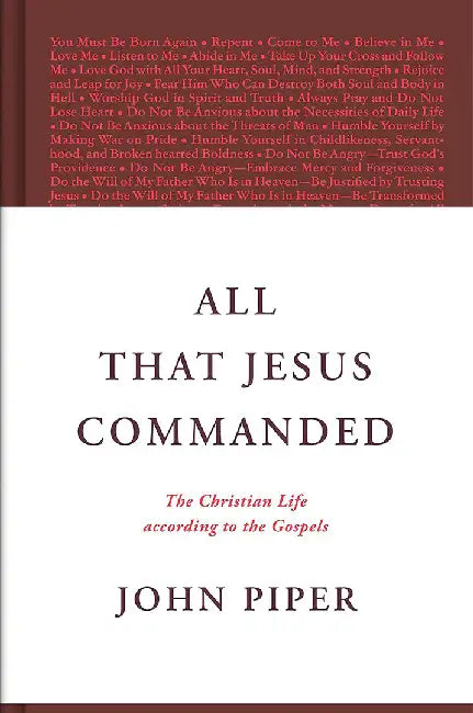 All That Jesus Commanded: The Christian Life According to the Gospels by John Piper