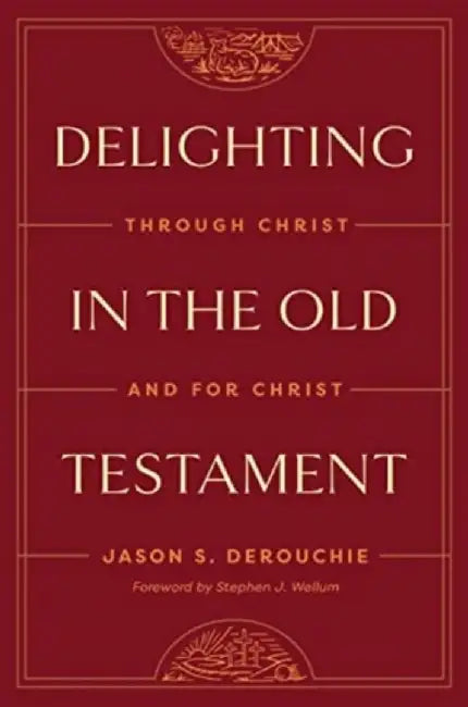 Delighting in the Old Testament: Through Christ and for Christ by Jason Derouchie