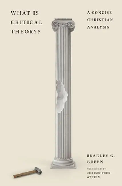 What Is Critical Theory?: A Concise Christian Analysis by Bradley G. Green