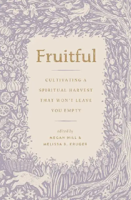 Fruitful: Cultivating a Spiritual Harvest That Won't Leave You Empty by Megan Hill
