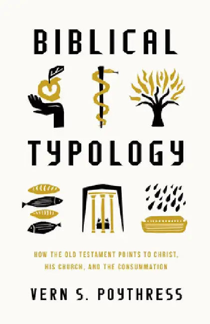 Biblical Typology: How the Old Testament Points to Christ, His Church, and the Consummation by Vern S. Poythress
