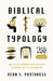 Biblical Typology: How the Old Testament Points to Christ, His Church, and the Consummation by Vern S. Poythress