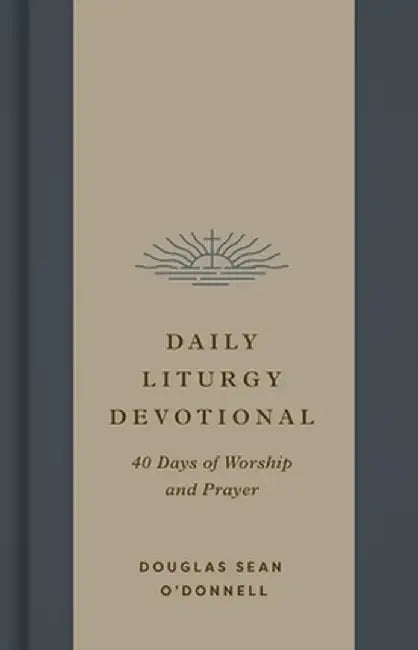 Daily Liturgy Devotional: 40 Days of Worship and Prayer by Douglas Sean O'Donnell