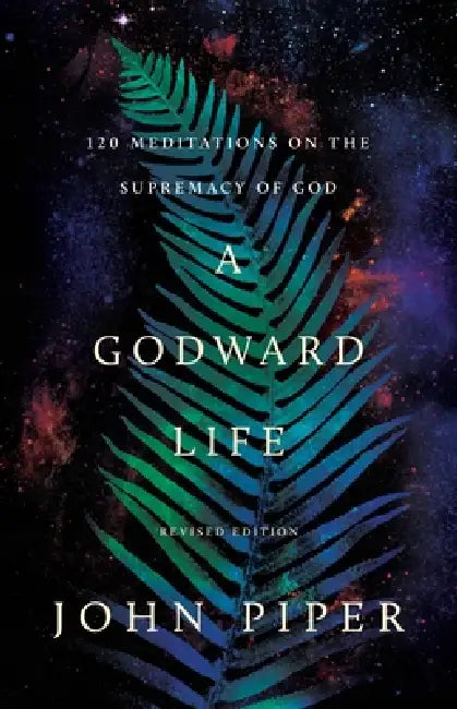 A Godward Life: 120 Meditations on the Supremacy of God by John Piper