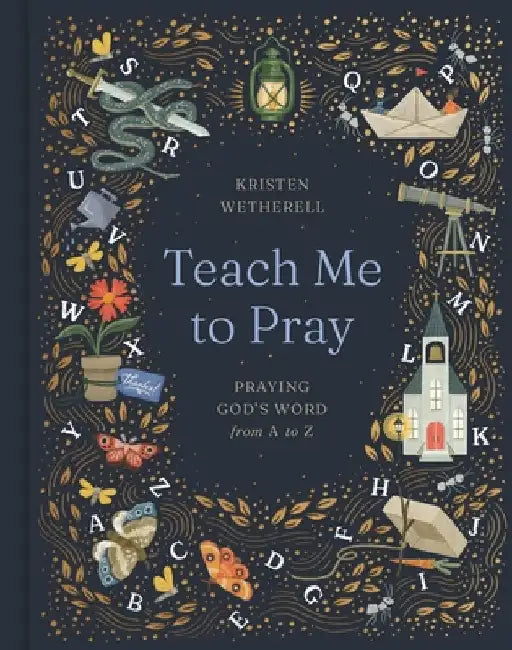 Teach Me to Pray: Praying God's Word from A to Z by Wetherell, Kristen