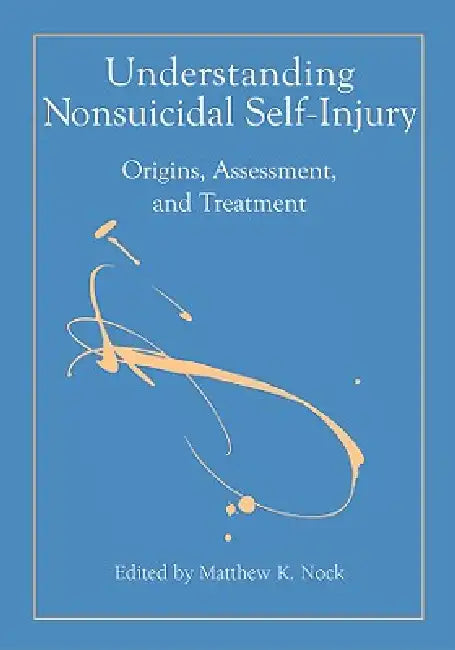 Understanding Nonsuicidal Self-Injury: Origins, Assessment, and Treatment by Matthew K. Nock