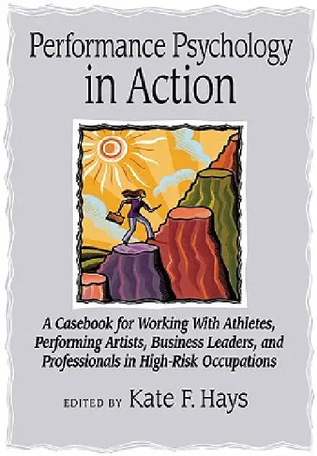 Performance Psychology in Action: A Casebook for Working with Athletes, Performing Artists, Business Leaders, and Professionals in High-Risk Occupatio by Kate F. Hays