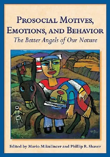 Prosocial Motives, Emotions, and Behavior: The Better Angels of Our Nature by PhD Mikulincer Mario, PhD Shaver Phillip R.