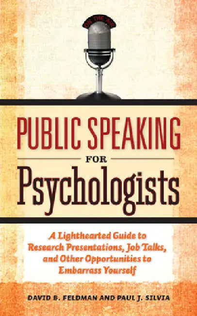 Public Speaking for Psychologists: A Lighthearted Guide to Research Presentations, Job Talks, and Other Opportunities to Embarrass Yourself by PhD Feldman David B., Paul J. Silvia