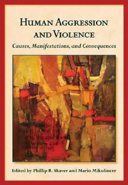 Human Aggression and Violence: Causes, Manifestations, and Consequences by PhD Shaver Phillip R., PhD Mikulincer Mario