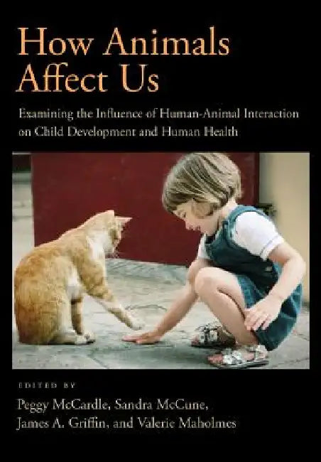 How Animals Affect Us: Examining the Influence of Human-Animal Interaction on Child Development and Human Health by Peggy McCardle, James A. Griffin, Valerie Maholmes
