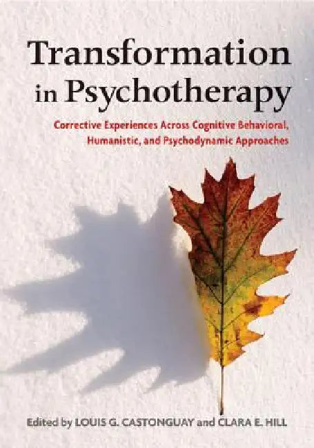 Transformation in Psychotherapy: Corrective Experiences Across Cognitive Behavioral, Humanistic, and Psychodynamic Approaches by Louis G. Castonguay, Clara E. Hill