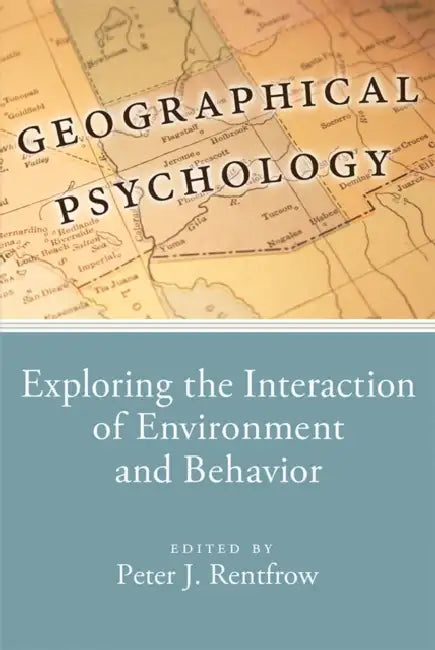 Geographical Psychology: Exploring the Interaction of Environment and Behavior by Peter Rentfrow