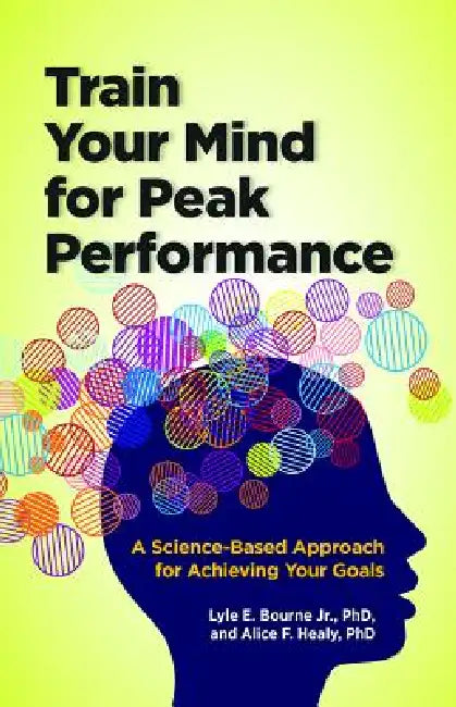 Train Your Mind for Peak Performance: A Science-Based Approach for Achieving Your Goals by Lyle E. Bourne, Alice F. Healy
