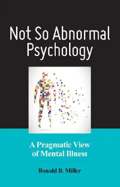 Not So Abnormal Psychology: A Pragmatic View of Mental Illness by PhD Miller Ronald B.