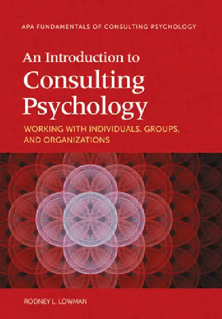 An Introduction to Consulting Psychology: Working with Individuals, Groups, and Organizations by Rodney L. Lowman