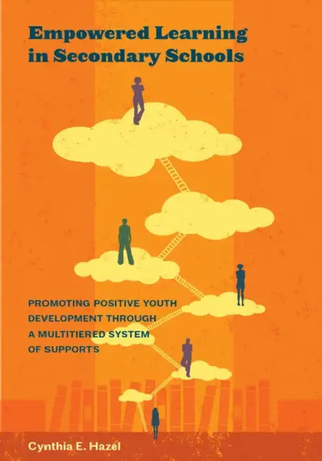 Empowered Learning in Secondary Schools: Promoting Positive Youth Development Through a Multitiered System of Supports by Cynthia Hazel