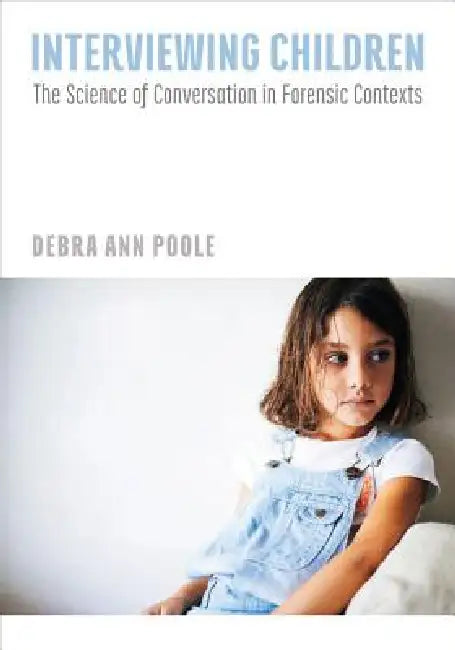 Interviewing Children: The Science of Conversation in Forensic Contexts by PhD Poole Debra Ann