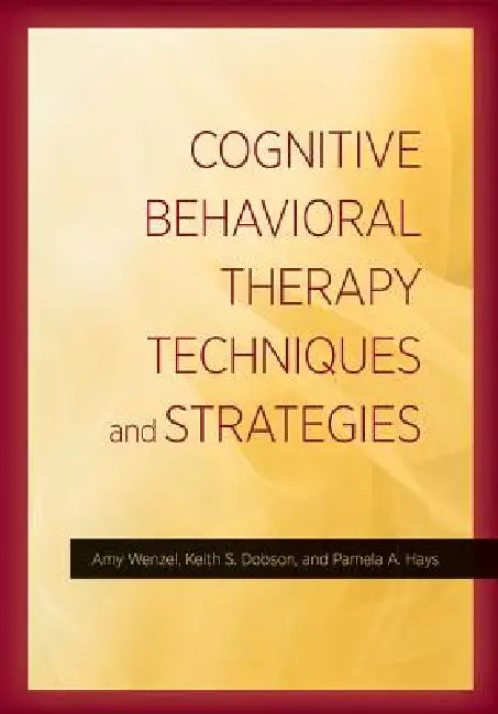 Cognitive Behavioral Therapy Techniques and Strategies by Amy Wenzel, PhD Dobson Keith S., PhD Hays Pamela A.