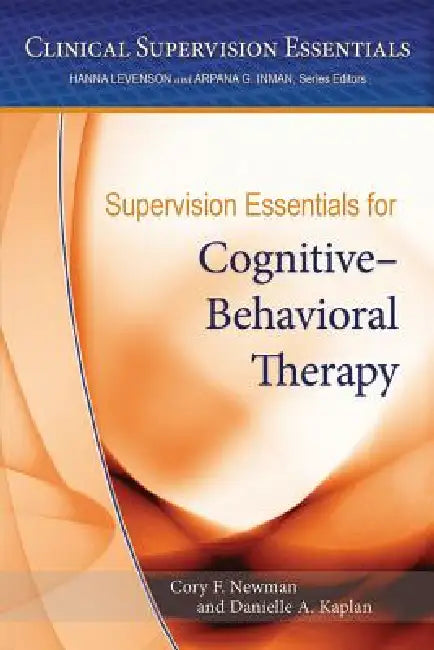 Supervision Essentials for Cognitive-Behavioral Therapy by PhD Newman Cory F., Danielle Kaplan
