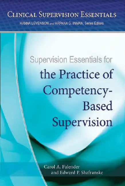 Supervision Essentials for the Practice of Competency-Based Supervision by Carol A. Falender, Edward P. Shafranske
