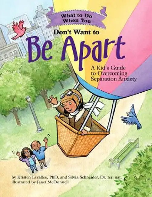 What to Do When You Don't Want to Be Apart: A Kid's Guide to Overcoming Separation Anxiety by Kristen Lavallee