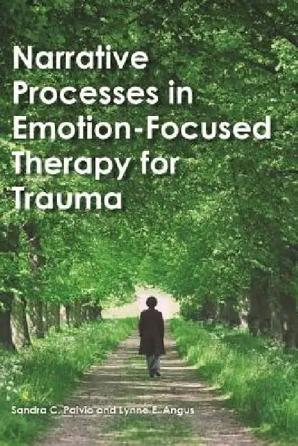 Narrative Processes in Emotion-Focused Therapy for Trauma by Sandra C. Paivio, Lynne Angus