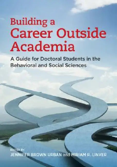 Building a Career Outside Academia: A Guide for Doctoral Students in the Behavioral and Social Sciences by Jennifer Brown Urban, Miriam R. Linver
